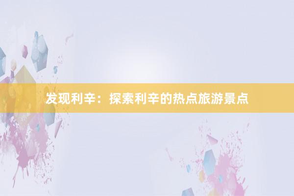 发现利辛：探索利辛的热点旅游景点