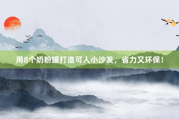 用8个奶粉罐打造可人小沙发，省力又环保！