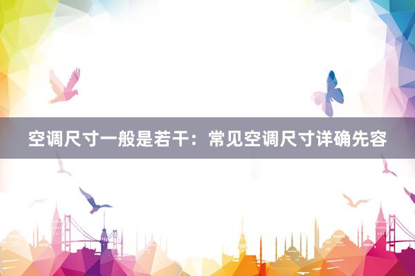 空调尺寸一般是若干：常见空调尺寸详确先容