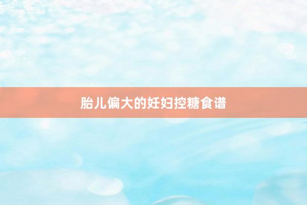 胎儿偏大的妊妇控糖食谱
