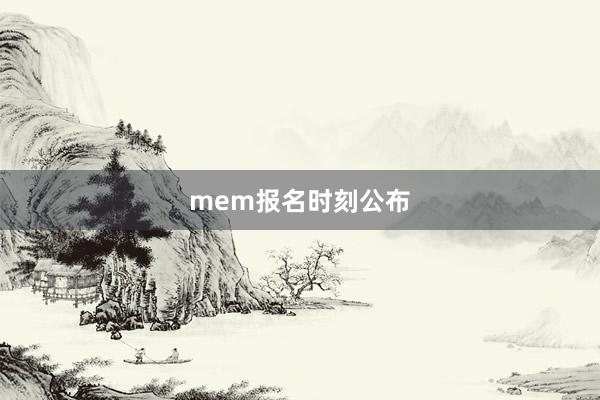 mem报名时刻公布