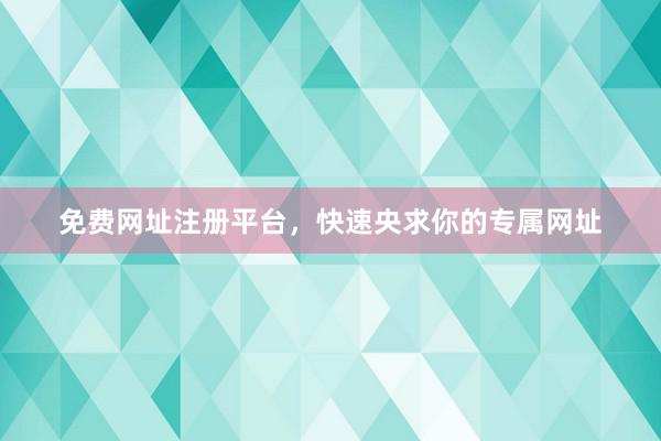 免费网址注册平台，快速央求你的专属网址
