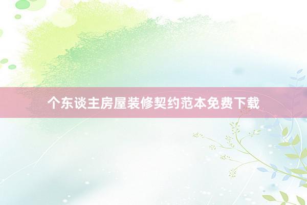 个东谈主房屋装修契约范本免费下载