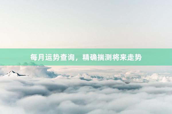 每月运势查询，精确揣测将来走势