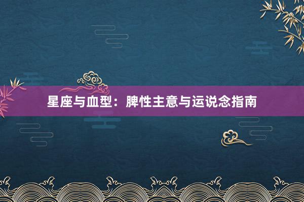 星座与血型：脾性主意与运说念指南