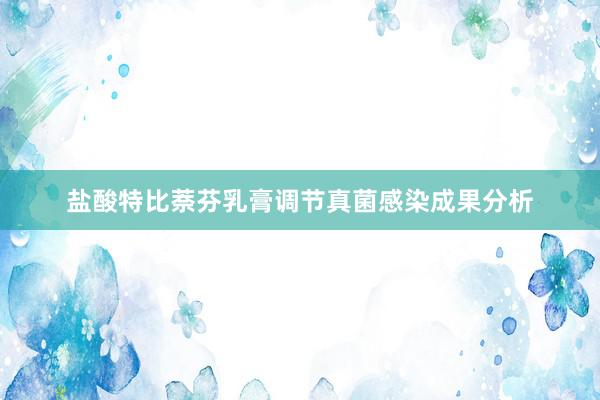 盐酸特比萘芬乳膏调节真菌感染成果分析