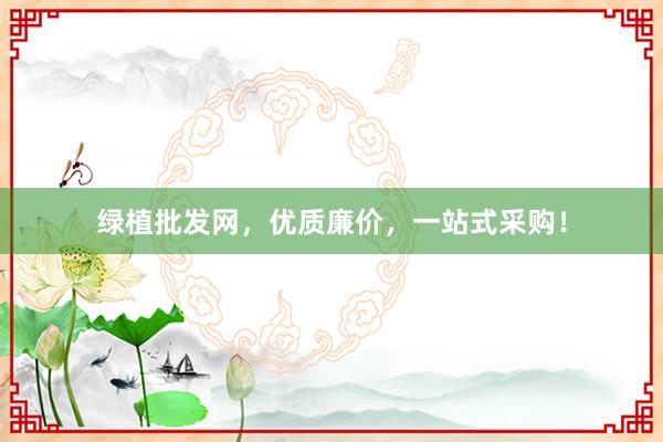 绿植批发网，优质廉价，一站式采购！