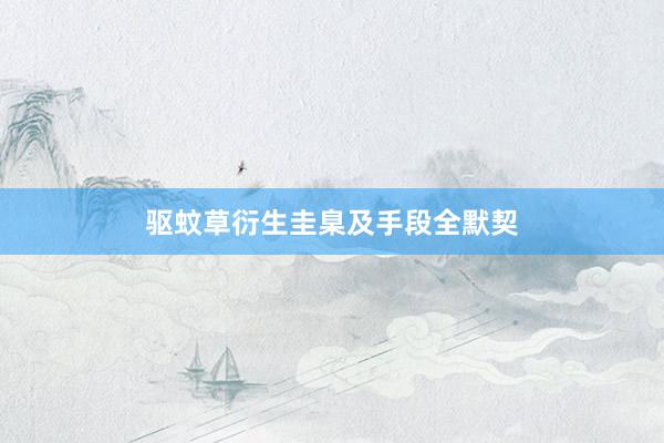 驱蚊草衍生圭臬及手段全默契