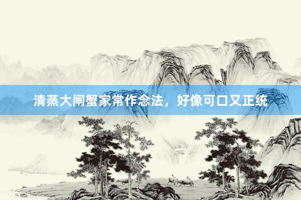 清蒸大闸蟹家常作念法，好像可口又正统