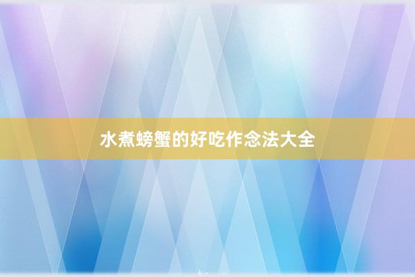 水煮螃蟹的好吃作念法大全
