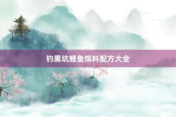 钓黑坑鲤鱼饵料配方大全